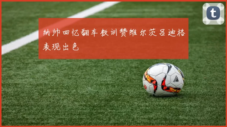 纳帅回忆翻车教训赞维尔茨吕迪格表现出色